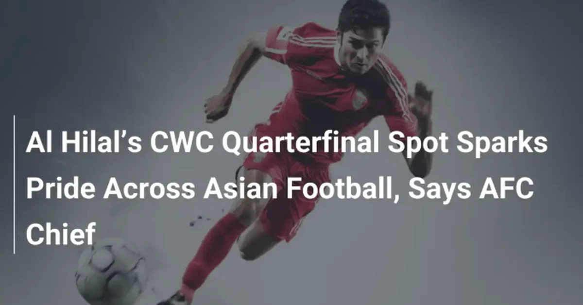 Al Hilal Advance to CWC Quarterfinals a Proud Moment for Asian Football, AFC Chief Says - Main Image